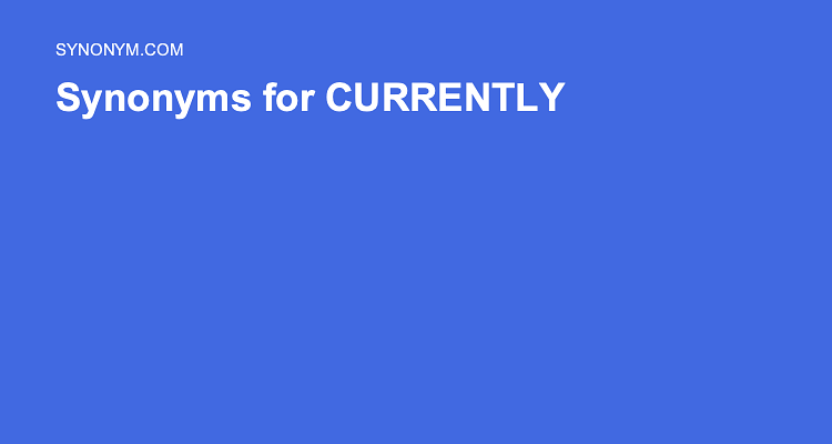 Another Word For CURRENTLY Synonyms Antonyms